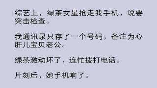 综艺上，绿茶女星抢走我手机，说要突击检查。我通讯录只存了一个号码，备注为心肝儿宝贝老公。绿茶激动坏了，连忙拨打电话。片刻后，她手机响了……