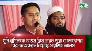 শেখ হাসিনাকে আশ্রয় দিয়ে ভারত পুরো বাংলাদেশের বিরুদ্ধে অবস্থান নিয়েছে: সারজিস আলম || Channel i News