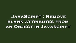 JavaScript : Remove blank attributes from an Object in Javascript