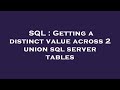 SQL : Getting a distinct value across 2 union sql server tables