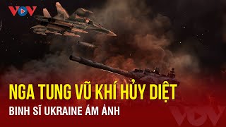 Nga tung siêu vũ khí hủy diệt khiến binh sĩ Ukraine “ám ảnh”,  Kiev căng não đối phó|BÁO ĐIỆN TỬ VOV