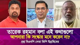 তারেক রহমানের বলা এই কথাগুলো আপনারা কি সংস্কার মনে করেন না? প্রশ্ন বিএনপি নেতা ভিপি ইব্রাহিমের