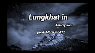 lungkhat in - Amoizy kom  || prod. MLER BEATZ   [Ginminthang kipgen]official lyrics video