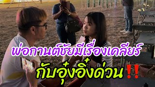 เคลียร์ด่วน‼️พ่อกานต์ชัียมีเรื่องคุยกับอุ๋งอิ๋ง เคลียร์ใจ