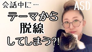 ASDは会話中に【テーマから脱線】してしまうのはどうしてなのか⁈【会話事故】【ASD当事者/発達障害特性】