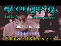 Kar Bashore Ghumaw Bondhu [ Slowed & Reverb ] - Atif Ahammed | Bangla Lofi Song | কার বাসরে ঘুমাও