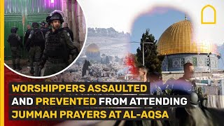 Worshippers assaulted and prevented from attending Jummah Prayers at Al-Aqsa