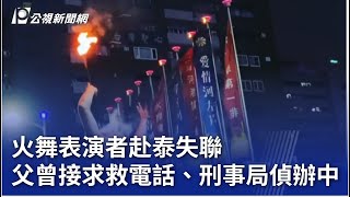 火舞表演者赴泰失聯 父曾接求救電話、刑事局偵辦中｜20250102 公視晚間新聞