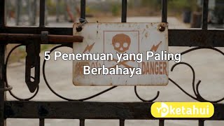 5 Penemuan yang Paling Berbahaya #Yoketahui