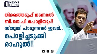 തിരഞ്ഞെടുപ്പ് നടന്നാൽ ബി.ജെ.പി പൊളിയും!! സ്തുതി പാടുന്നവർ ഇവർ..പൊളിച്ചടുക്കി രാഹുൽ!!