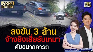 ลงขัน 3 ล้านจ้างยิงเสี่ยรับเหมาดับอนาถคารถ | ข่าวเด่นทั่วไทย | TOP NEWS