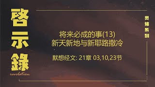 启示录 21 || 将来必成的事 (13) 新天新地与新耶路撒冷