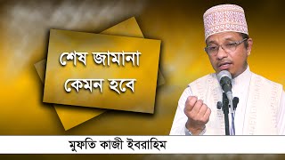 শেষ জামানা কেমন হবে -মুফতি কাজী ইবরাহিম