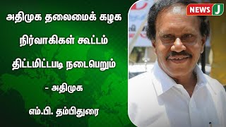 அதிமுக தலைமைக் கழக நிர்வாகிகள் கூட்டம் திட்டமிட்டபடி நடைபெறும் - அதிமுக எம்.பி. தம்பிதுரை | NewsJ