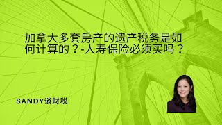 加拿大多套房产的遗产税务是如何计算的？-人寿保险必须买吗？-一个客户的真实案例