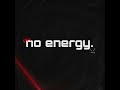 no energy.