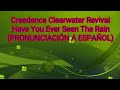 Have You Ever Seen The Rain - Creedence Clearwater Revival (PRONUNCIACIÓN A ESPAÑOL)