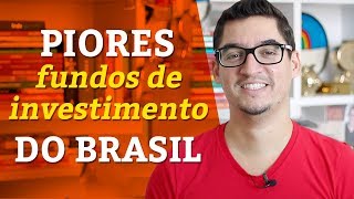 PIORES FUNDOS DE INVESTIMENTO DO BRASIL