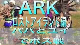 ARK 親子で ロストアイランド編 ボス戦 パパとユイは迷子