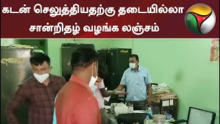 கடன் செலுத்தியதற்கு தடையில்லா சான்றிதழ் வழங்க லஞ்சம்