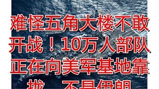 难怪五角大楼不敢开战！10万人部队正在向美军基地靠拢，不是伊朗