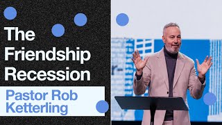 The Friendship Recession - Pastor Rob Ketterling