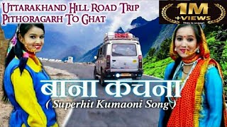 Bana Kanchana  Best Kumaoni Song With Road Trip to Pithoragarh ||  Uttarakhand