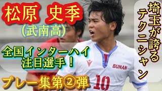 1年から10番でエース！162㌢の巨人【松原史季】武南高。プレー集第②弾！インターハイ注目！Shiki Matsubara。高校サッカー