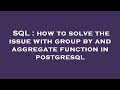 SQL : how to solve the issue with group by and aggregate function in postgresql