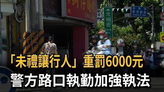 「未禮讓行人」重罰6000元　警方路口執勤加強執法－民視新聞