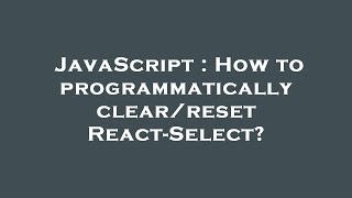 JavaScript : How to programmatically clear/reset React-Select?