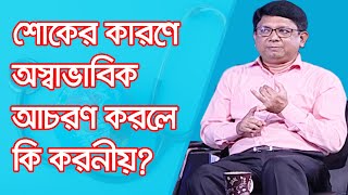 শোকের কারণে অস্বাভাবিক আচরণ করলে কি করনীয়?