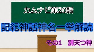 カムナビ20話　記紀神話神名　一挙解説