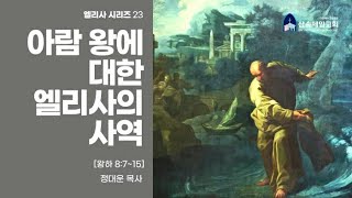 [개혁주의 청교도] 아람 왕에 대한 엘리사의 사역/엘리사23 [왕하8:7~15] /정대운 목사