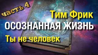 Ты не человек. «Осознанная жизнь» Тим Фрик. Книга, которая перевернёт ваш мир. Просветление.