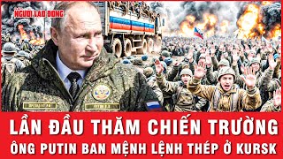 Tổng thống Putin lần đầu ra chiến trường: Lệnh thép đã ban, Kursk sắp về tay Nga?