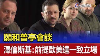 願和普亭會談 澤倫斯基：前提歐美達一致立場