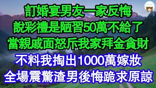 訂婚宴男友一家反悔，說彩禮是陋習50萬不給了，當親戚面怒斥我家拜金貪財，不料我掏出1000萬嫁妝，全場震驚渣男後悔跪求原諒 真情故事會  老年故事  情感需求  愛情  家庭