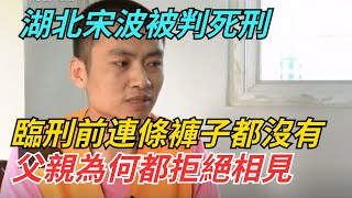 湖北宋波被判死刑，臨刑前連條褲子都沒有，父親為何都拒絕相見【奇案追蹤】#奇聞異事 #奇聞案件 #離奇 #懸案 #china #揭秘 #真相