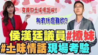 【爆卦不政經】侯漢廷議員私下是個撩妹高手? 土味情話現場考驗完全沒遲疑?