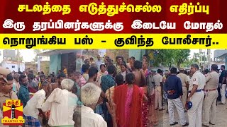 சடலத்தை எடுத்துச்செல்ல எதிர்ப்பு - இரு தரப்பினர்களுக்கு இடையே மோதல்..நொறுங்கிய பஸ்