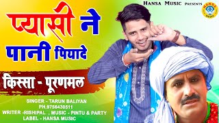 भक्त पूरणमल के किस्से की  रागिनी ~ प्यासी ने पानी पियादे ~Pyasi Ne Pani Pyade~ Tarun Baniyal