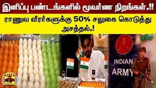 இனிப்பு பண்டங்களில் மூவர்ண நிறங்கள்.!! ராணுவ வீரர்களுக்கு 50% சலுகை கொடுத்து அசத்தல்.!