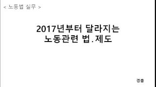 노동법실무 105. 2017년부터 달라지는 노동관련 법과 제도