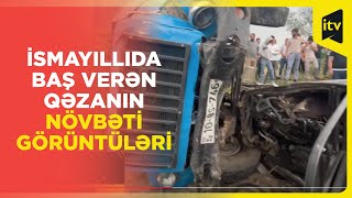 İsmayıllıda baş verən dəhşətli qəzanın təfərrüatları