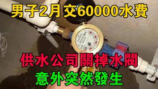 浙江一男子2月交60000水費，供水公司關掉水閥，意外突然發生 #大案紀實 #刑事案件 #大案要案