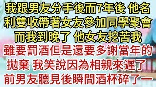 我跟男友分手7年後，他名利雙收帶著女友參加同學聚會而我到晚了，他女友挖苦我，雖要罰酒但是還要多謝當年的拋棄，我笑說因為相親來遲了，前男友聽見後瞬間酒杯碎了一地#為人處世#生活經驗#情感故事#复仇#爽文