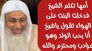 أمها تكلم الشيخ فدخلت البنت على الهواء تقول ياشيخ أنا بحب الولد وهو مؤدب ومحترم والله