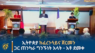 ኢትዮጵያ ከፈረንሳይና ጀርመን ጋር ጠንካራ ግንኙነት አላት - አቶ ደመቀ