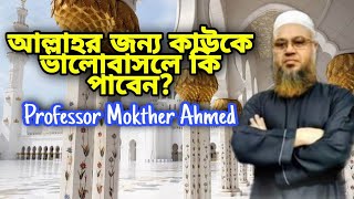 আল্লাহর জন্য কাউকে ভালোবাসলে কি পাবেন || Professor Mukhtar Ahmed